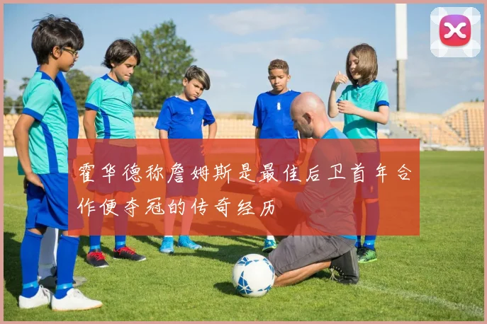 霍华德称詹姆斯是最佳后卫首年合作便夺冠的传奇经历