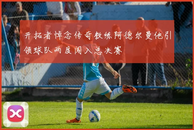 开拓者悼念传奇教练阿德尔曼他引领球队两度闯入总决赛