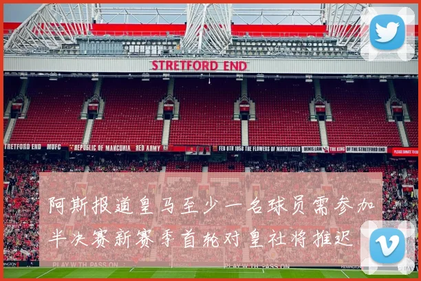 阿斯报道皇马至少一名球员需参加半决赛新赛季首轮对皇社将推迟