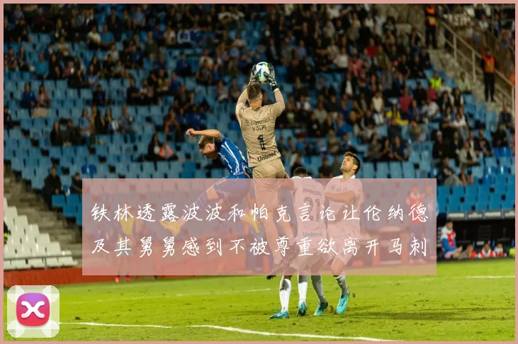 铁林透露波波和帕克言论让伦纳德及其舅舅感到不被尊重欲离开马刺