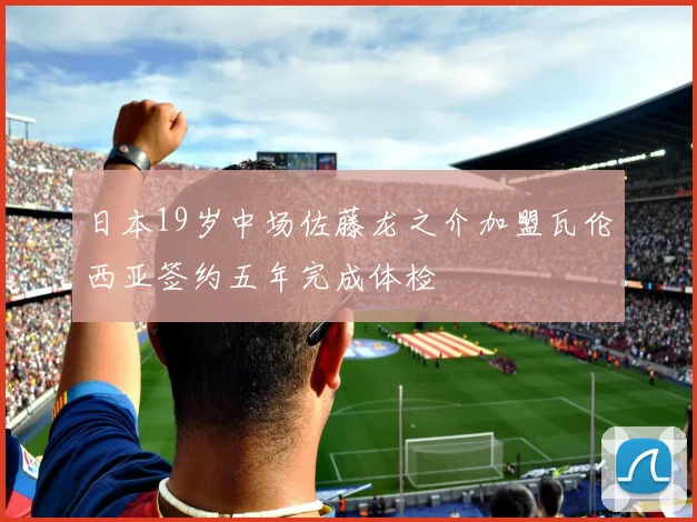 日本19岁中场佐藤龙之介加盟瓦伦西亚签约五年完成体检