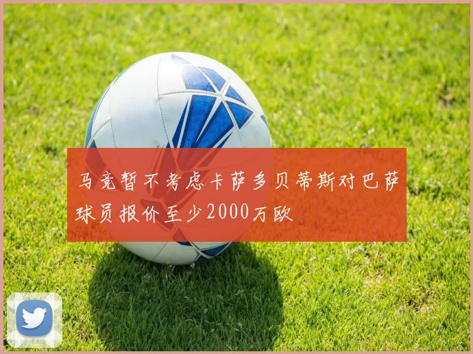 马竞暂不考虑卡萨多贝蒂斯对巴萨球员报价至少2000万欧