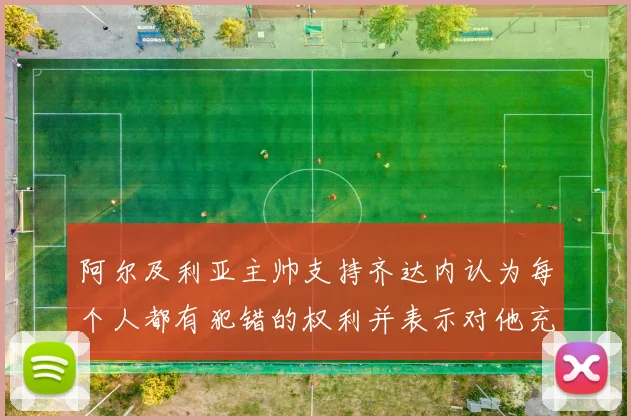 阿尔及利亚主帅支持齐达内认为每个人都有犯错的权利并表示对他充满信心