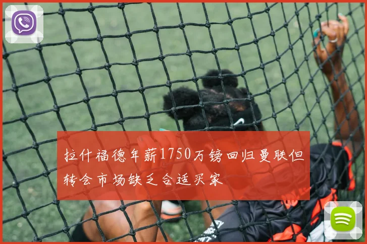 拉什福德年薪1750万镑回归曼联但转会市场缺乏合适买家
