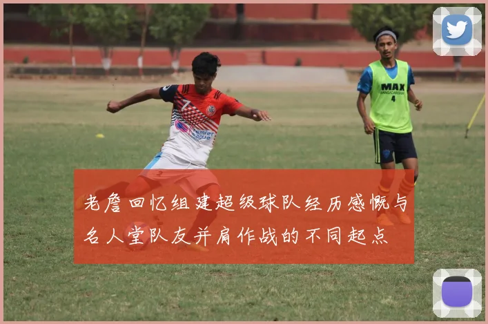 老詹回忆组建超级球队经历感慨与名人堂队友并肩作战的不同起点